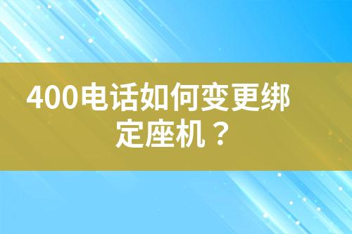 400电话如何变更绑定座机？?