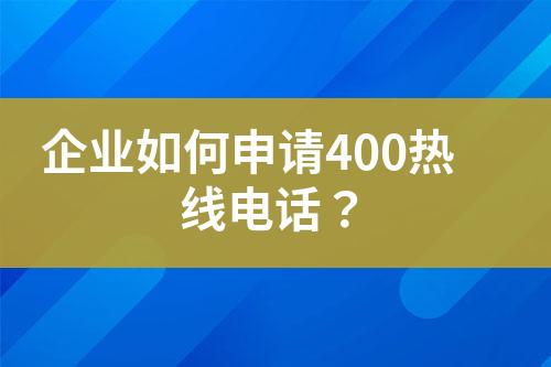 企业如何申请400热线电话？?