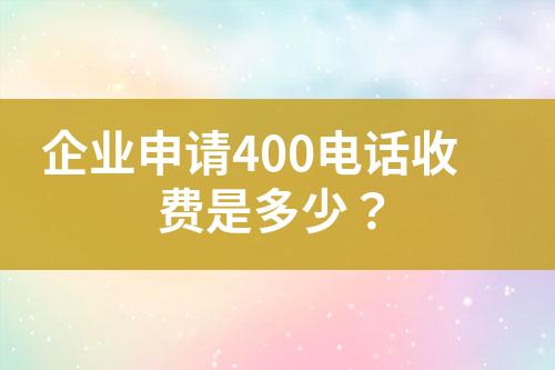 企业申请400电话收费是多少？?