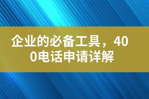 企业的必备工具，400电话申请详解?