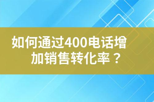 如何通过400电话增加销售转化率？?