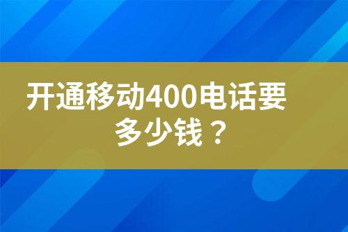 开通移动400电话要多少钱？?