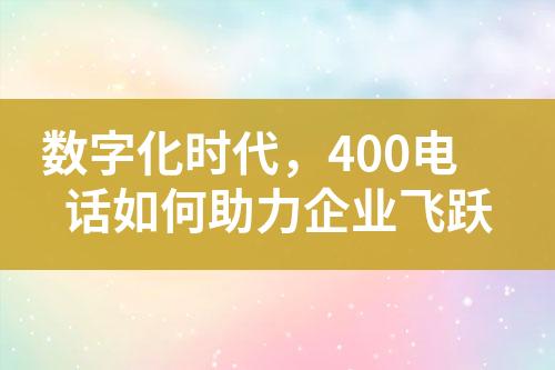 数字化时代，400电话如何助力企业飞跃?