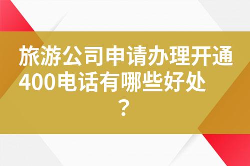 旅游公司申请办理开通400电话有哪些好处？?