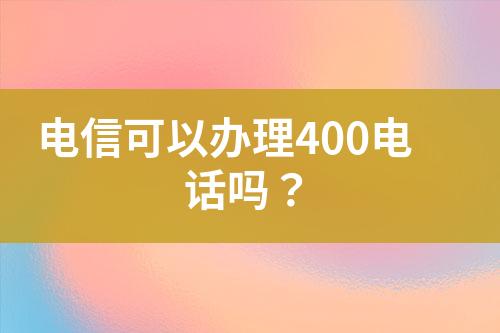 电信可以办理400电话吗？?